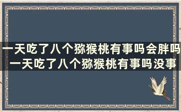 一天吃了八个猕猴桃有事吗会胖吗 一天吃了八个猕猴桃有事吗没事吧